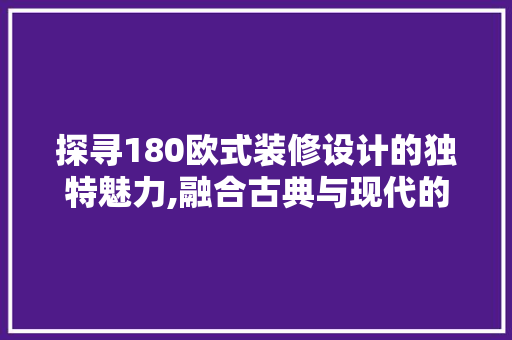探寻180欧式装修设计的独特魅力,融合古典与现代的家居艺术