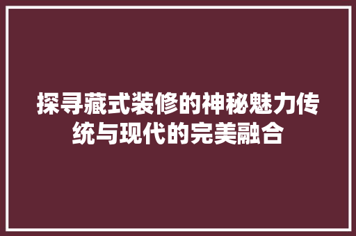 探寻藏式装修的神秘魅力传统与现代的完美融合