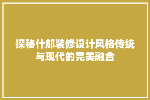 探秘什邡装修设计风格传统与现代的完美融合