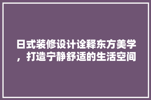 日式装修设计诠释东方美学,打造宁静舒适的生活空间