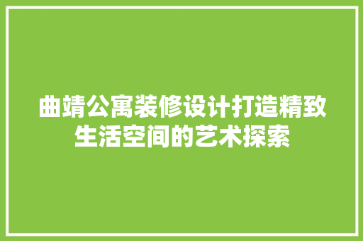曲靖公寓装修设计打造精致生活空间的艺术探索