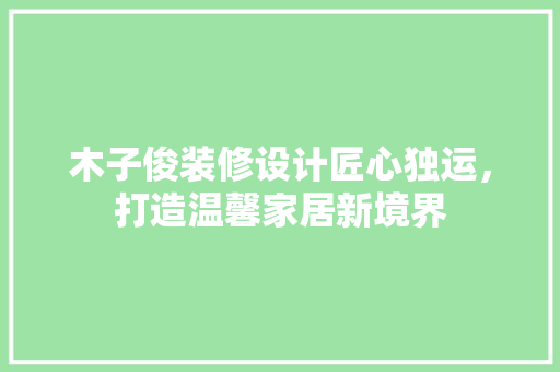 木子俊装修设计匠心独运,打造温馨家居新境界