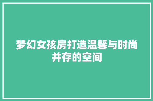 梦幻女孩房打造温馨与时尚并存的空间