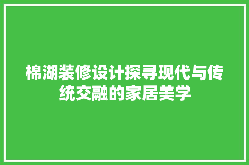 棉湖装修设计探寻现代与传统交融的家居美学