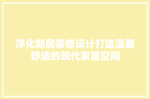 淳化新房装修设计打造温馨舒适的现代家居空间