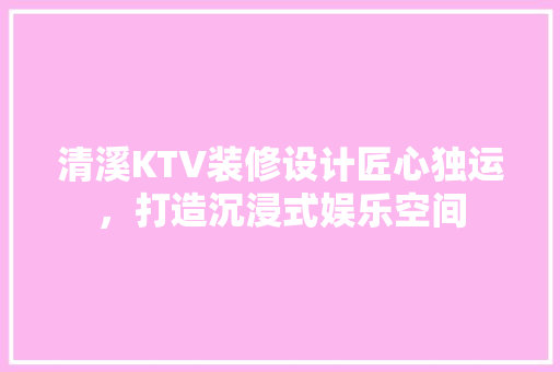 清溪KTV装修设计匠心独运,打造沉浸式娱乐空间
