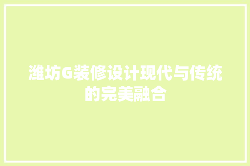 潍坊G装修设计现代与传统的完美融合  第1张