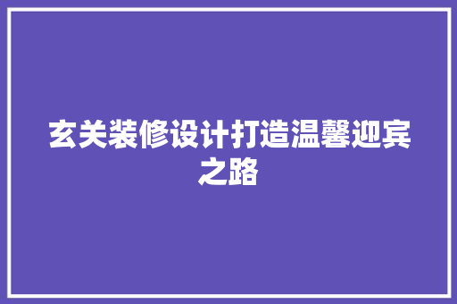 玄关装修设计打造温馨迎宾之路