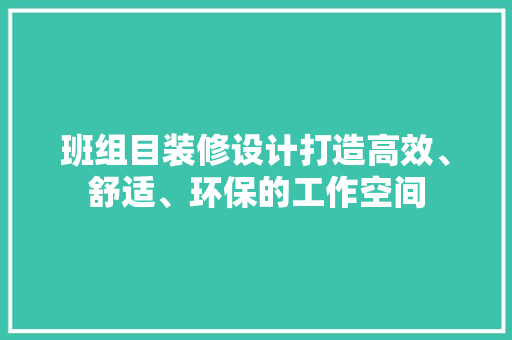 班组目装修设计打造高效、舒适、环保的工作空间