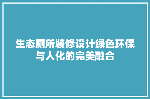 生态厕所装修设计绿色环保与人化的完美融合