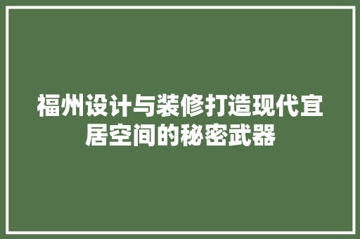 福州设计与装修打造现代宜居空间的秘密武器