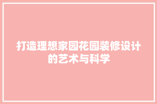 打造理想家园花园装修设计的艺术与科学