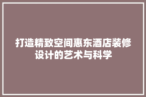 打造精致空间惠东酒店装修设计的艺术与科学