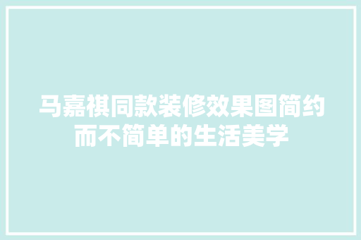 马嘉祺同款装修效果图简约而不简单的生活美学