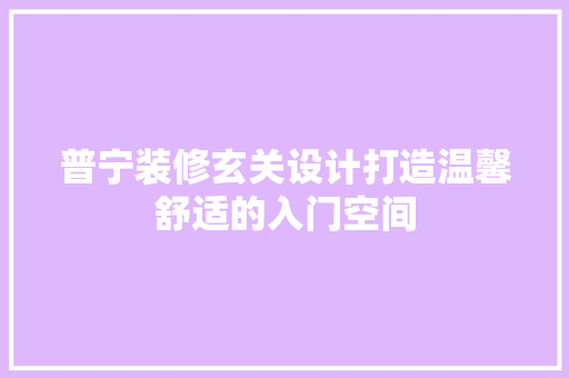 普宁装修玄关设计打造温馨舒适的入门空间