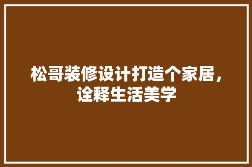 松哥装修设计打造个家居，诠释生活美学