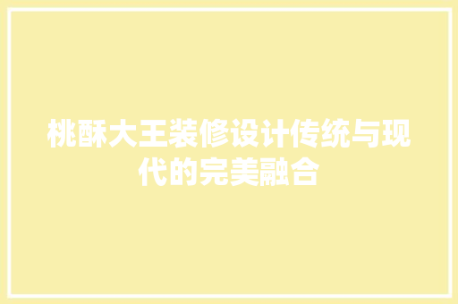 桃酥大王装修设计传统与现代的完美融合