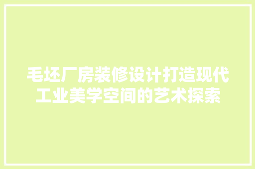 毛坯厂房装修设计打造现代工业美学空间的艺术探索