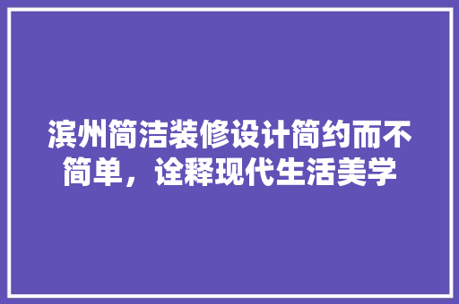 滨州简洁装修设计简约而不简单，诠释现代生活美学
