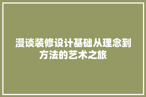 漫谈装修设计基础从理念到方法的艺术之旅