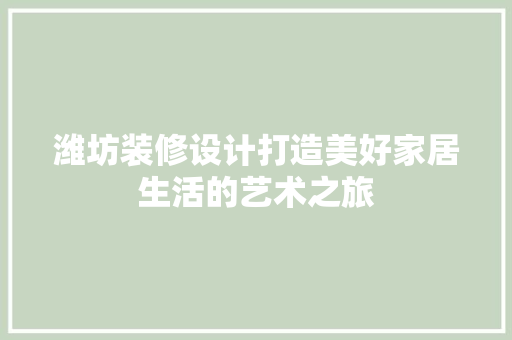 潍坊装修设计打造美好家居生活的艺术之旅