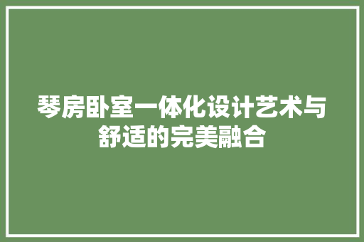 琴房卧室一体化设计艺术与舒适的完美融合