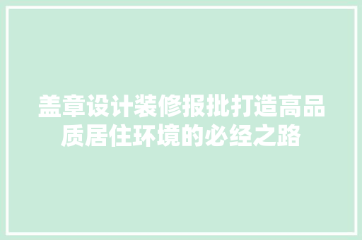 盖章设计装修报批打造高品质居住环境的必经之路