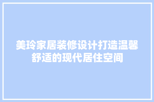 美玲家居装修设计打造温馨舒适的现代居住空间
