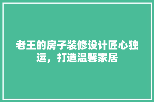 老王的房子装修设计匠心独运，打造温馨家居