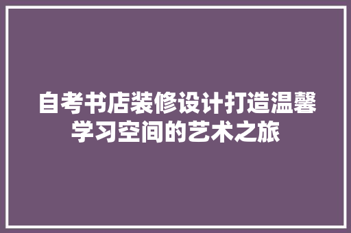 自考书店装修设计打造温馨学习空间的艺术之旅
