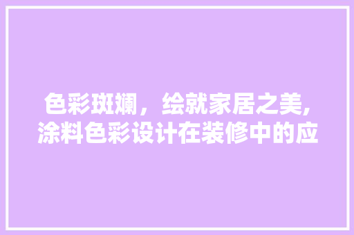 色彩斑斓，绘就家居之美,涂料色彩设计在装修中的应用