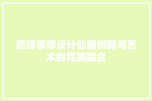 药店装修设计动画创新与艺术的完美融合