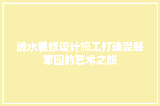融水装修设计施工打造温馨家园的艺术之旅
