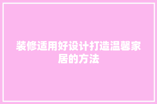 装修适用好设计打造温馨家居的方法