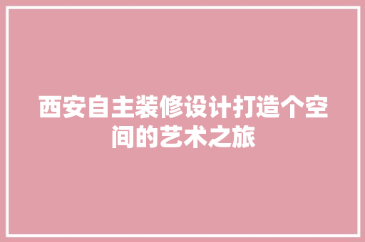 西安自主装修设计打造个空间的艺术之旅