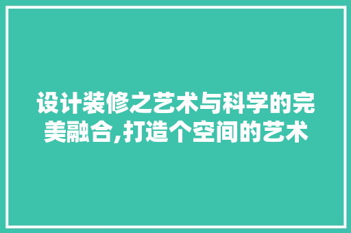 设计装修之艺术与科学的完美融合,打造个空间的艺术之路
