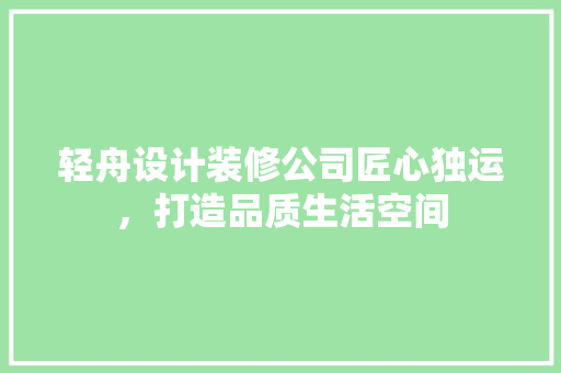 轻舟设计装修公司匠心独运，打造品质生活空间
