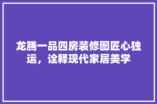龙腾一品四房装修图匠心独运，诠释现代家居美学