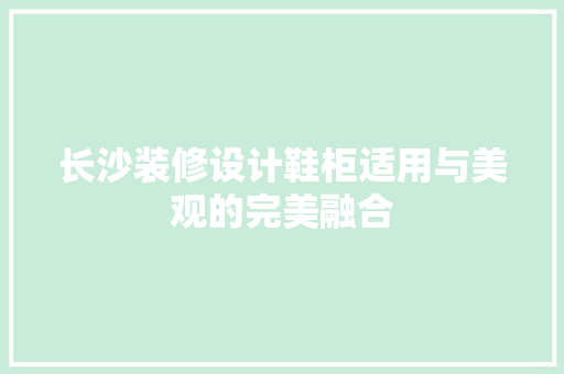 长沙装修设计鞋柜适用与美观的完美融合