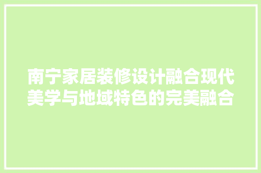 南宁家居装修设计融合现代美学与地域特色的完美融合