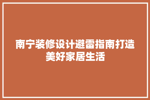南宁装修设计避雷指南打造美好家居生活
