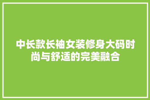 中长款长袖女装修身大码时尚与舒适的完美融合