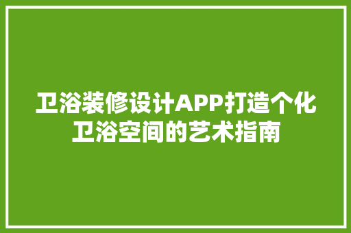 卫浴装修设计APP打造个化卫浴空间的艺术指南