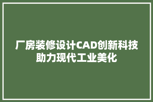 厂房装修设计CAD创新科技助力现代工业美化