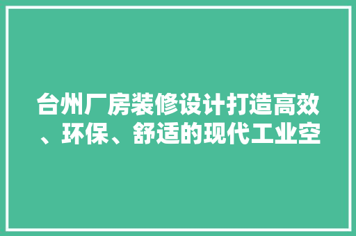 台州厂房装修设计打造高效、环保、舒适的现代工业空间