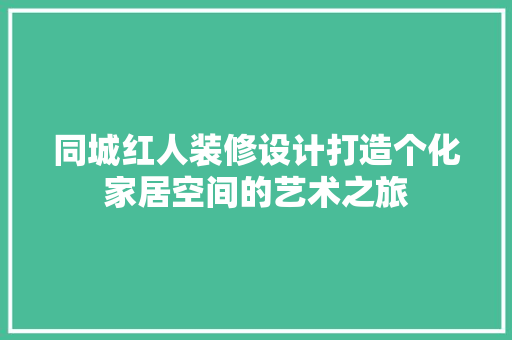 同城红人装修设计打造个化家居空间的艺术之旅