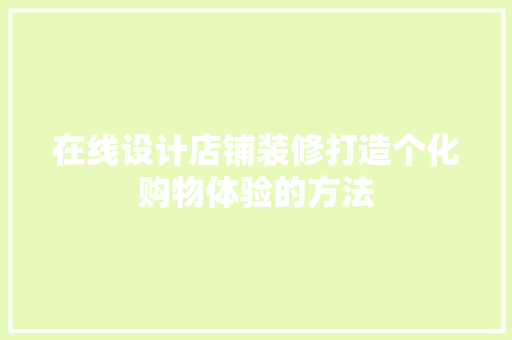 在线设计店铺装修打造个化购物体验的方法