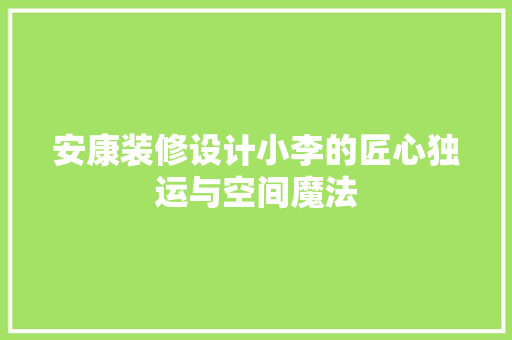 安康装修设计小李的匠心独运与空间魔法