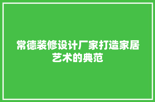 常德装修设计厂家打造家居艺术的典范