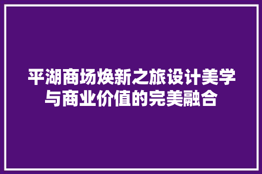 平湖商场焕新之旅设计美学与商业价值的完美融合